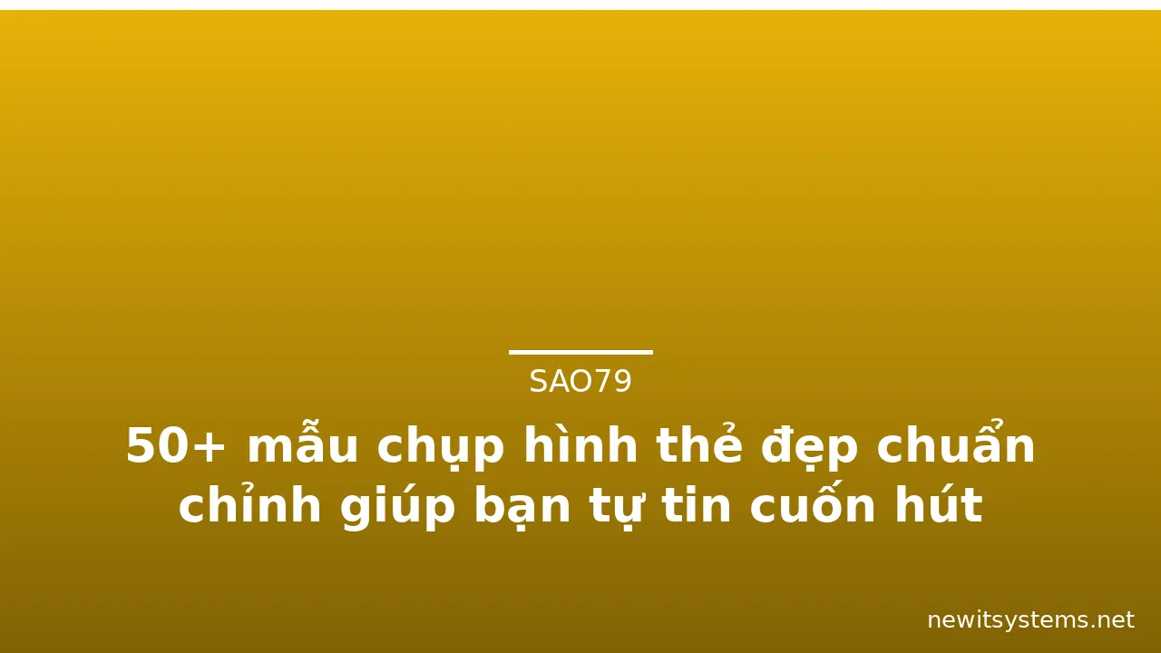 50+ mẫu chụp hình thẻ đẹp chuẩn chỉnh giúp bạn tự tin cuốn hút