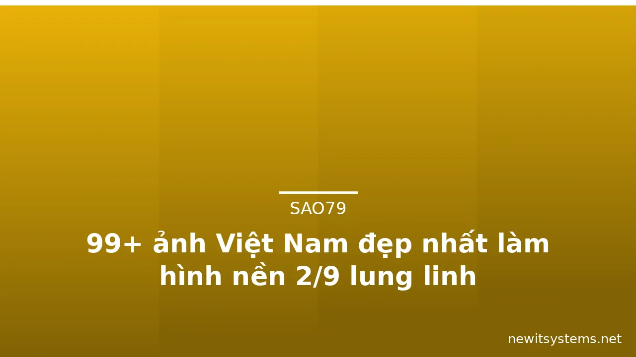 99+ ảnh Việt Nam đẹp nhất làm hình nền 2/9 lung linh
