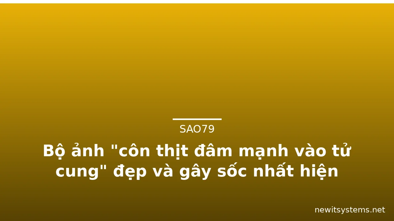 Bộ ảnh "côn thịt đâm mạnh vào tử cung" đẹp và gây sốc nhất hiện nay · ảnh 1