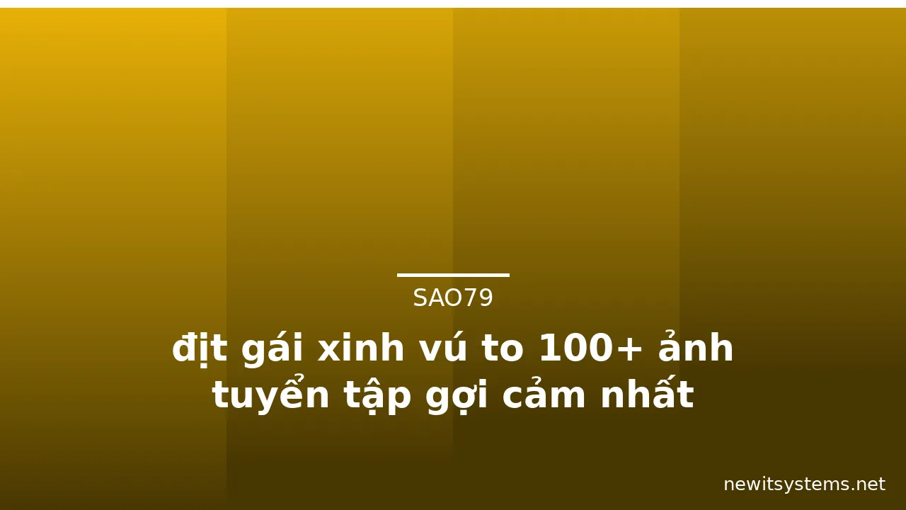 địt gái xinh vú to 100+ ảnh tuyển tập gợi cảm nhất