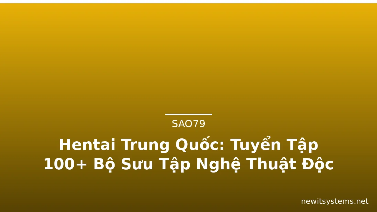 Hentai Trung Quốc: Tuyển Tập 100+ Bộ Sưu Tập Nghệ Thuật Độc Đáo