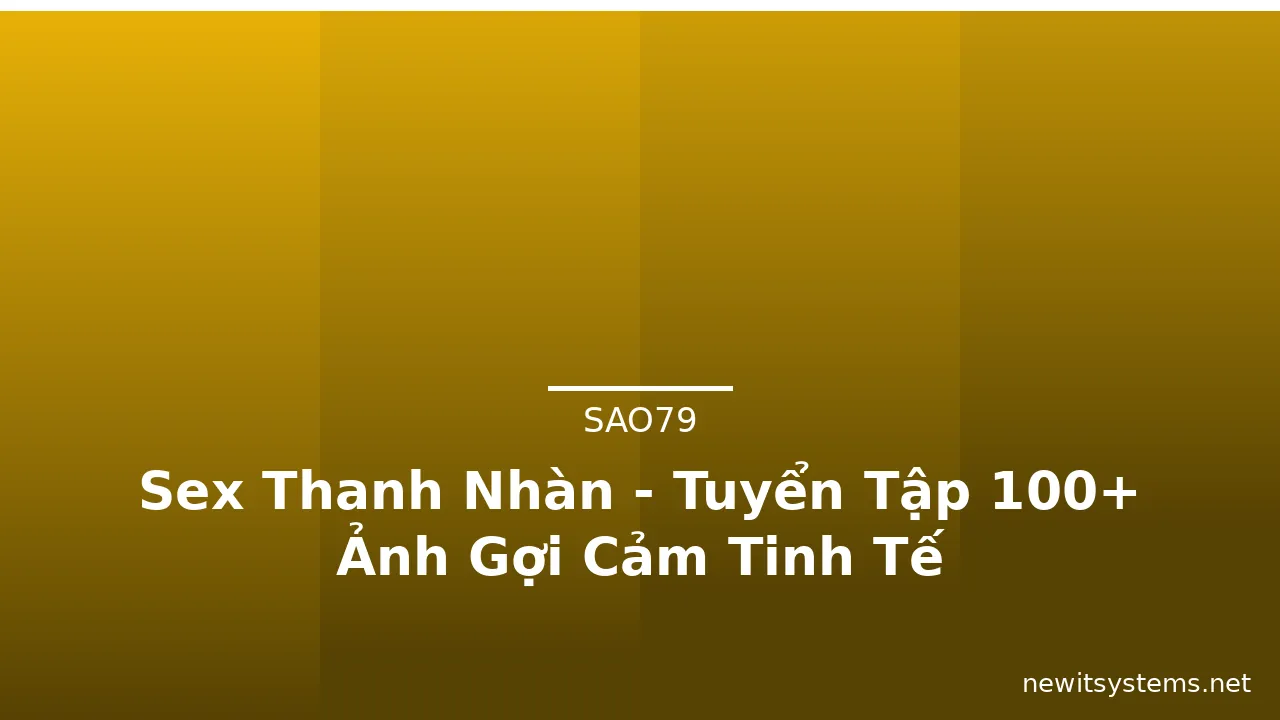 Sex Thanh Nhàn - Tuyển Tập 100+ Ảnh Gợi Cảm Tinh Tế