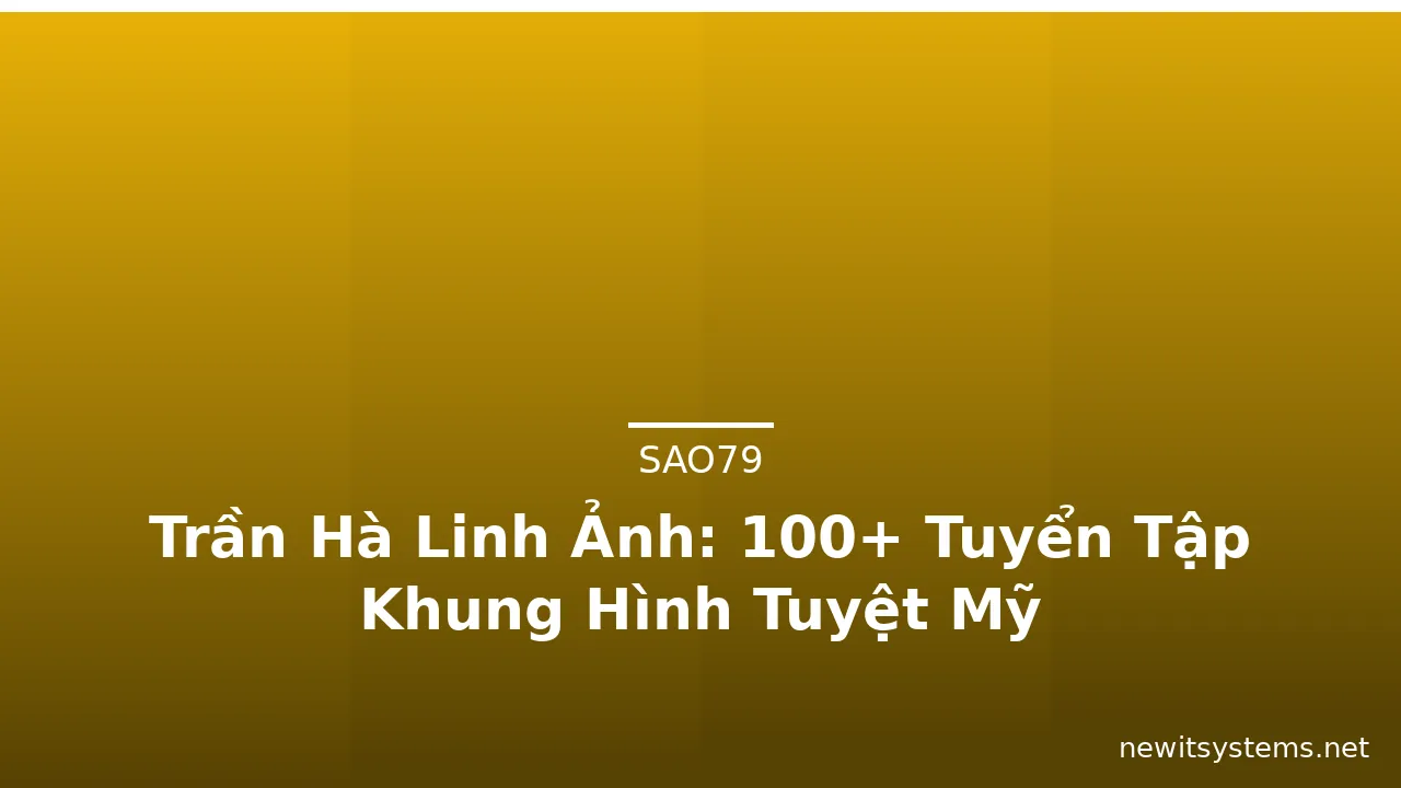 Trần Hà Linh Ảnh: 100+ Tuyển Tập Khung Hình Tuyệt Mỹ