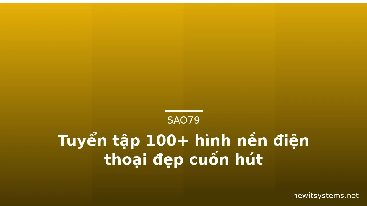 Tuyển tập 100+ hình nền điện thoại đẹp cuốn hút