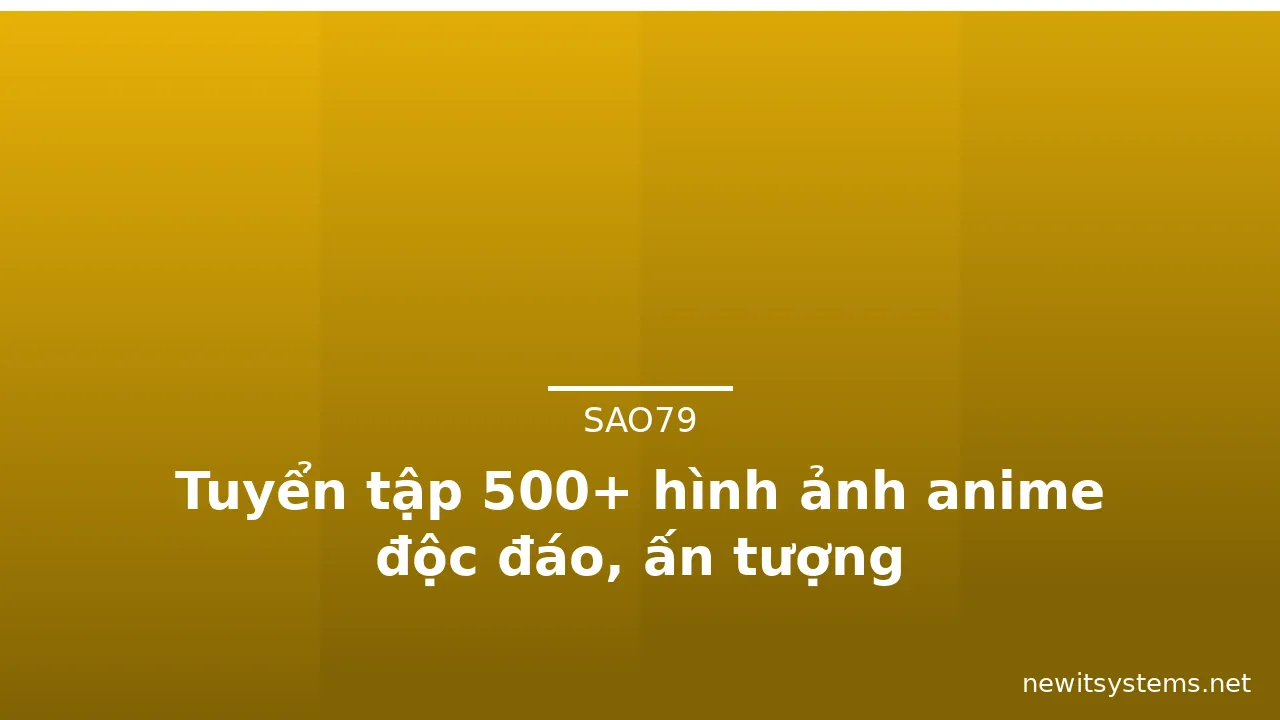 Tuyển tập 500+ hình ảnh anime độc đáo, ấn tượng